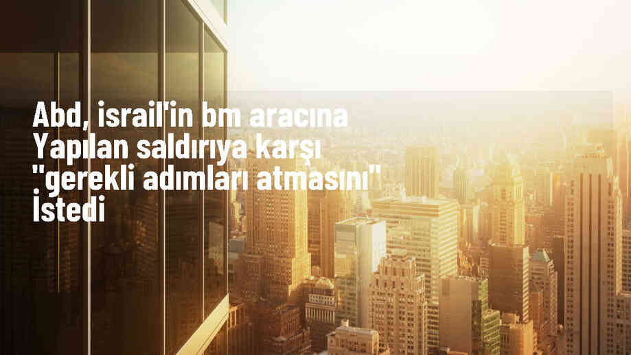 ABD, İsrail\'den BM aracına yapılan saldırıya karşı adım atmasını bekliyor