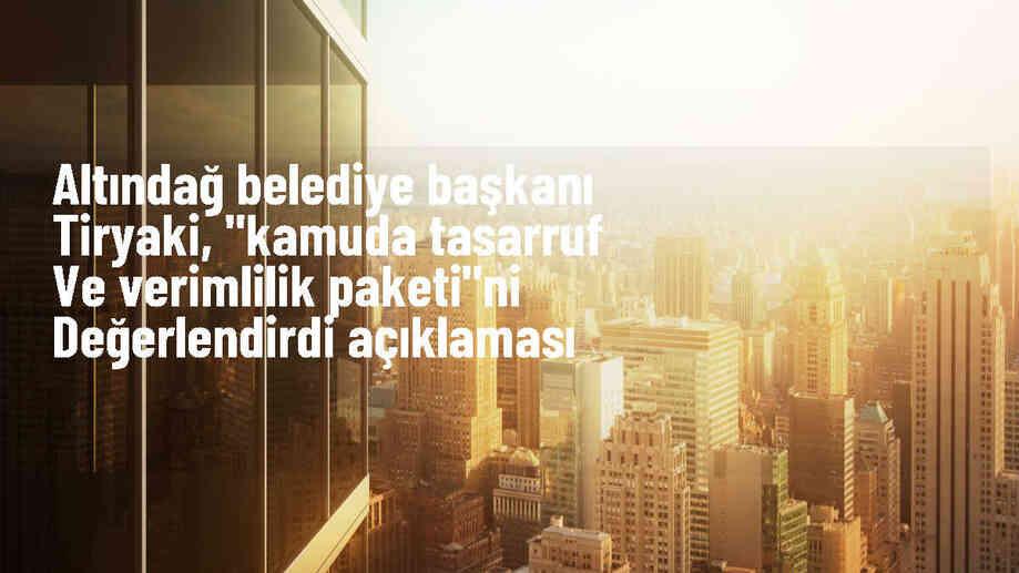 Altındağ Belediye Başkanı: Kamuda Tasarruf ve Verimlilik Paketi belediye hizmetlerini engellemeyecek