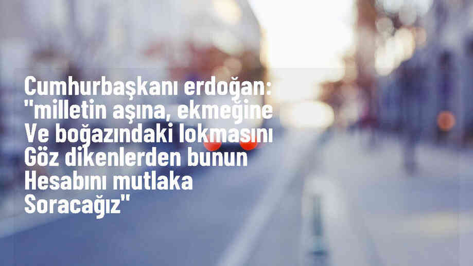 Cumhurbaşkanı Erdoğan: "Milletin aşına, ekmeğine ve boğazındaki lokmasını göz dikenlerden bunun hesabını mutlaka soracağız"