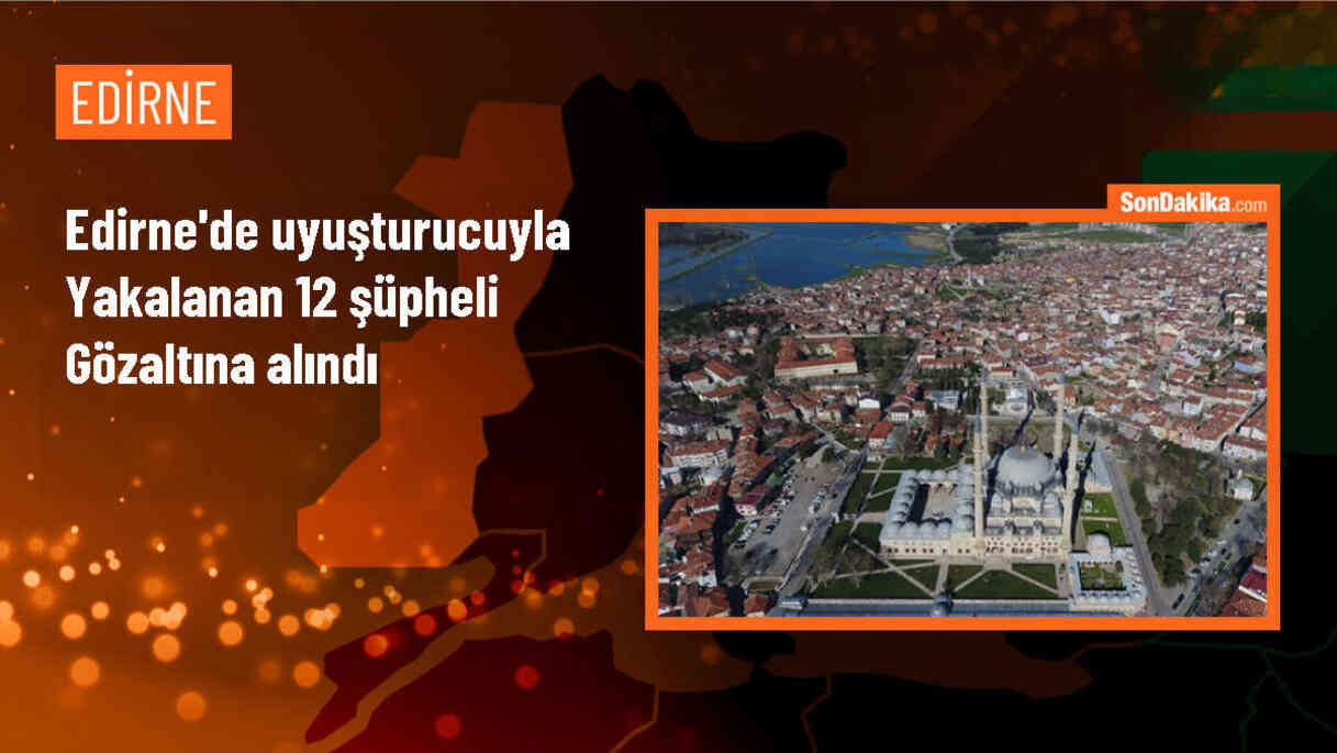 Edirne\'de polis denetimlerinde uyuşturucuyla yakalanan 12 şüpheli gözaltına alındı