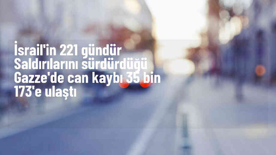 İsrail\'in Gazze Şeridi\'ndeki saldırılarında ölü sayısı 35 bin 173\'e yükseldi