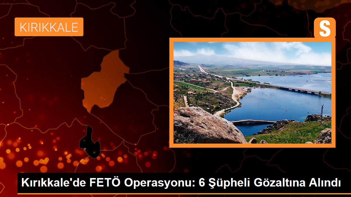 Kırıkkale\'de FETÖ Operasyonu: 6 Şüpheli Gözaltına Alındı
