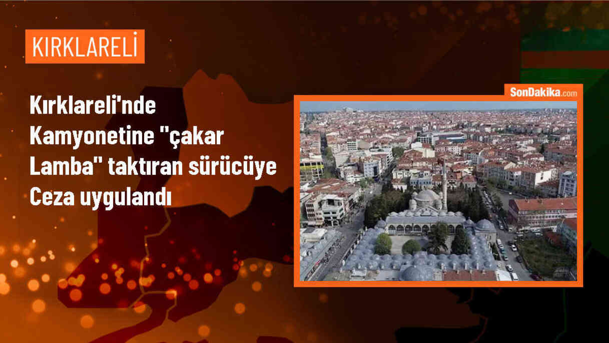 Kırklareli\'nde çakar lamba kullanan kamyonet sürücüsüne ceza verildi