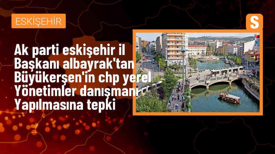 AK Parti Eskişehir İl Başkanı Gürhan Albayrak, Yılmaz Büyükerşen\'in CHP Yerel Yönetimler Danışmanı olarak atanmasına tepki gösterdi