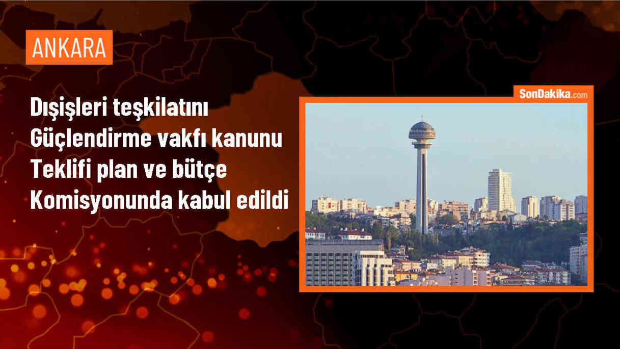 Dışişleri Teşkilatını Güçlendirme Vakfı Kanunu Teklifi Kabul Edildi