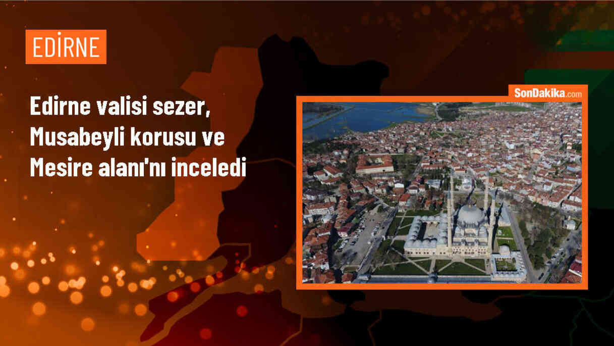 Edirne Valisi Yunus Sezer, Musabeyli Korusu ve Mesire Alanı\'nı inceledi