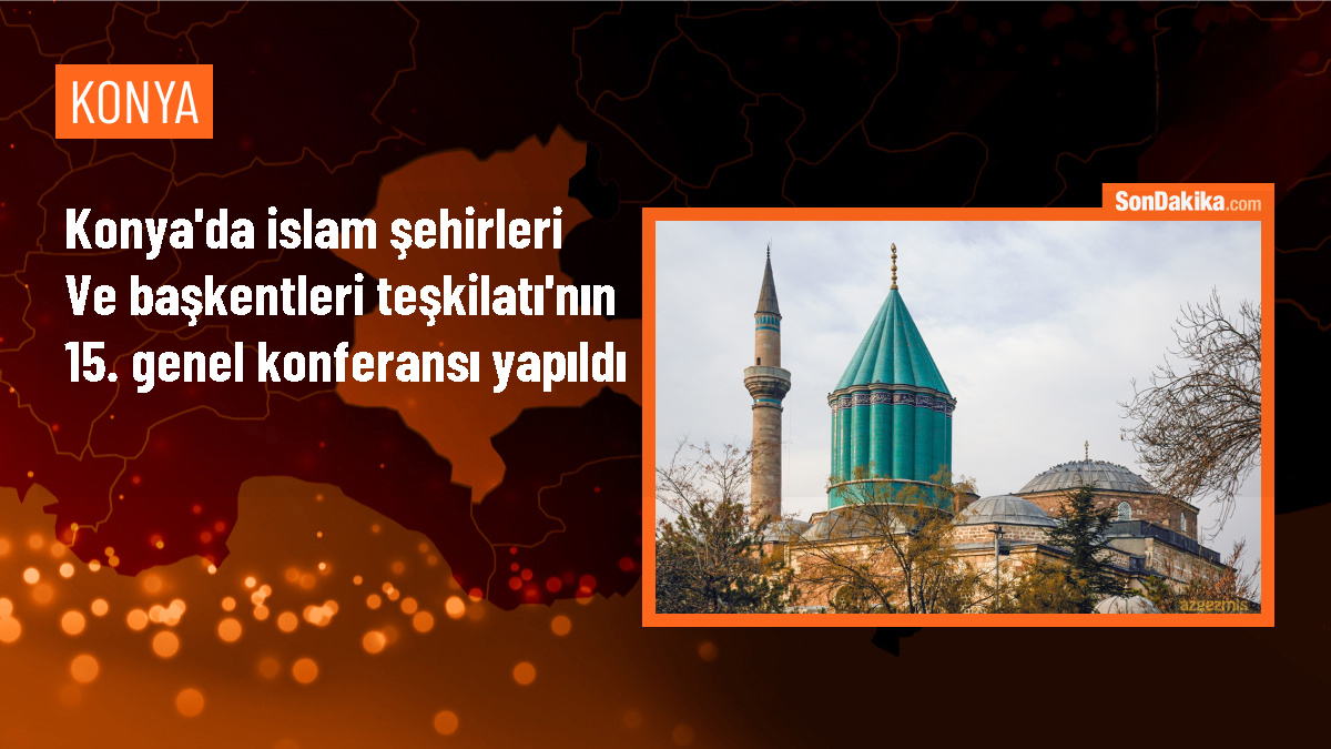 İslam Şehirleri ve Başkentleri Teşkilatı\'nın 15. Genel Konferansı Konya\'da gerçekleştirildi