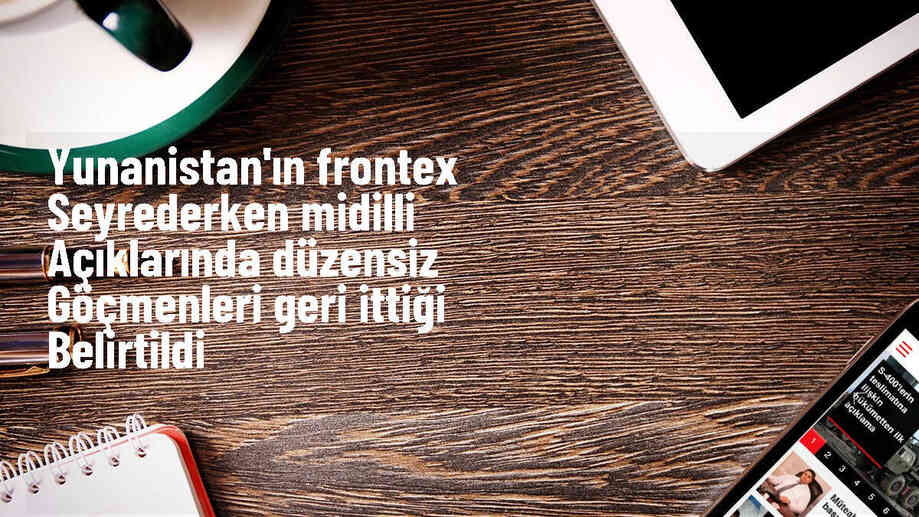 Frontex, Ege Denizi\'ndeki düzensiz göçmenleri geri itme olayını sadece izlemekle yetindi