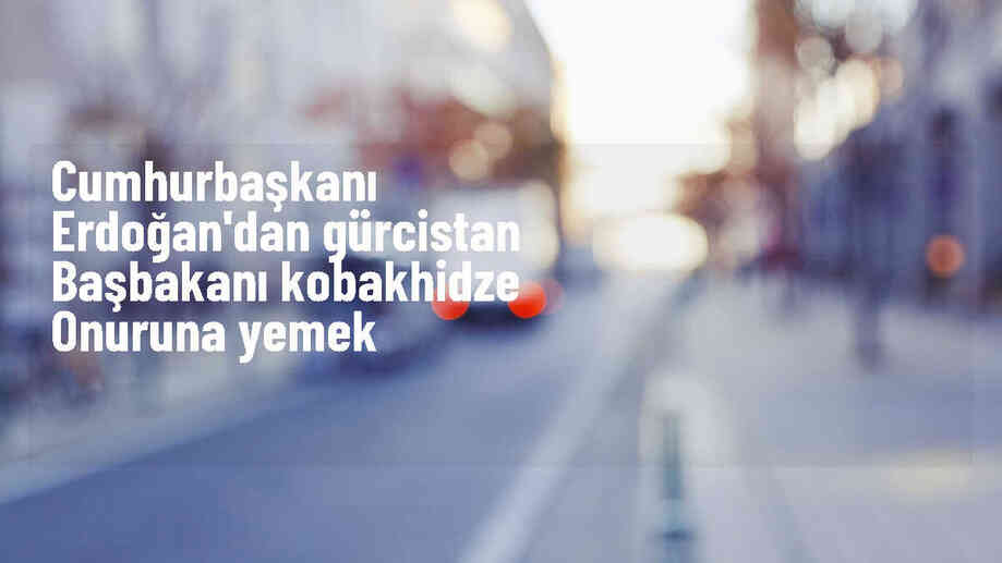 Cumhurbaşkanı Recep Tayyip Erdoğan, Gürcistan Başbakanı İrakli Kobakhidze onuruna resmi akşam yemeği verdi