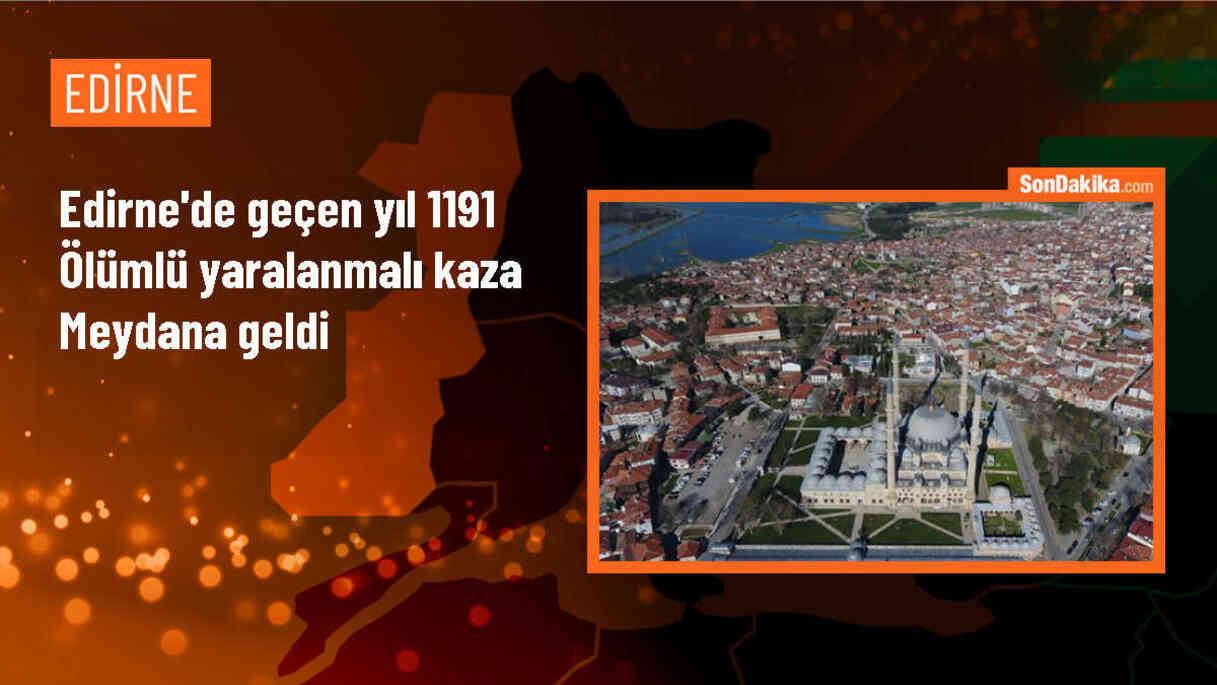 Edirne\'de geçen yıl 1191 ölümlü yaralanmalı kaza meydana geldi
