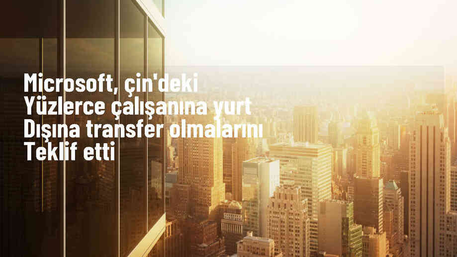 Microsoft, Çinli çalışanlarına ülke dışına transfer teklifi yapıyor