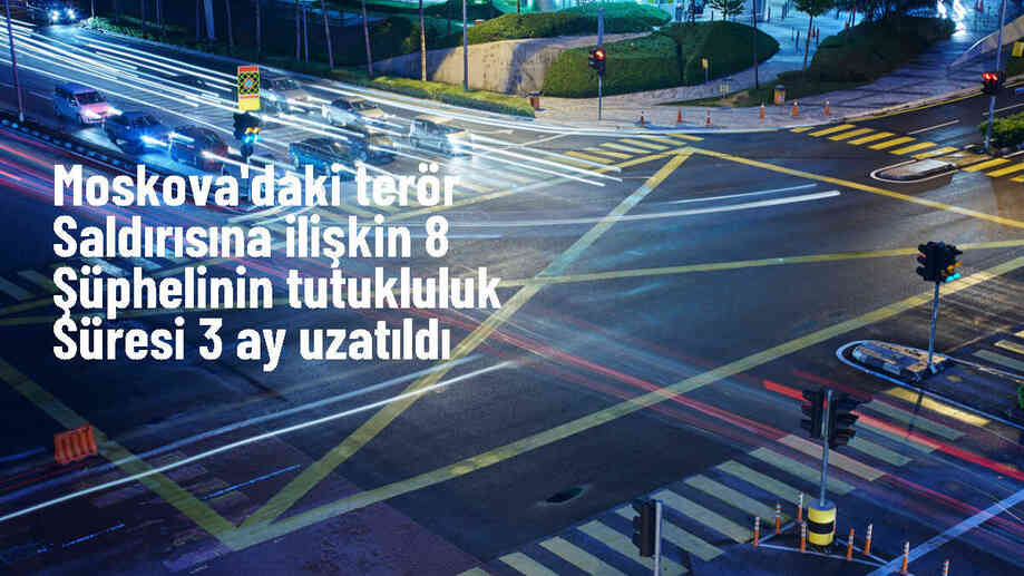 Moskova\'daki terör saldırısıyla ilgili 8 şüphelinin tutukluluk süresi uzatıldı