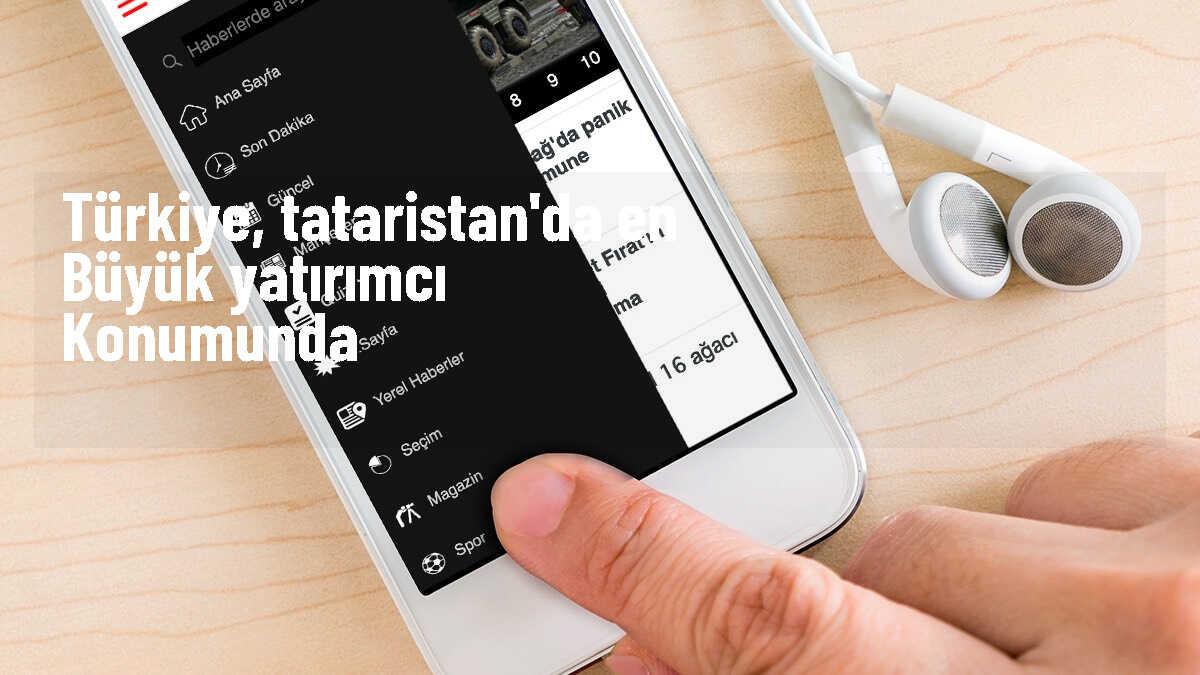 Türkiye, Tataristan\'da en büyük yatırımcı konumunda