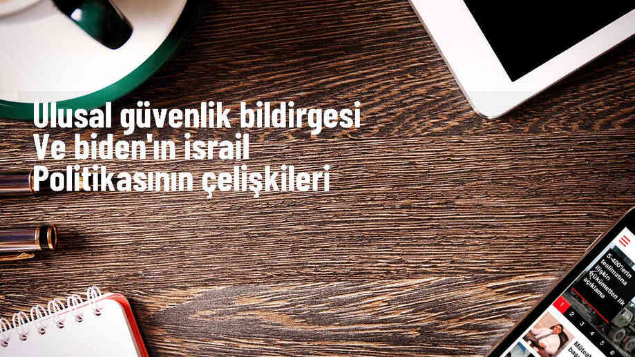 Ulusal Güvenlik Bildirgesi ve Biden\'ın İsrail politikasının çelişkileri