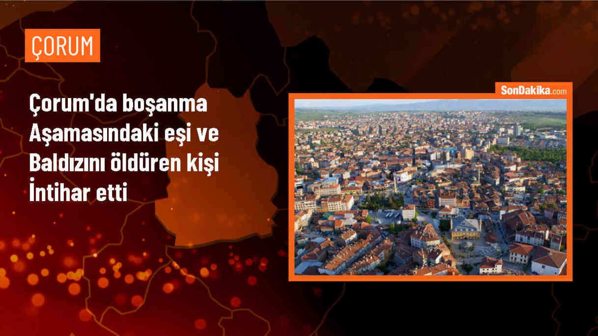 Çorum\'da Boşanma Aşamasındaki Eşi ve Kız Kardeşini Öldüren Kişi İntihar Etti