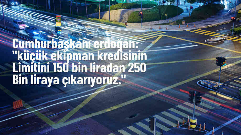 Cumhurbaşkanı Erdoğan: Küçük ekipman kredisinin limitini 150 bin liradan 250 bin liraya çıkarıyoruz.