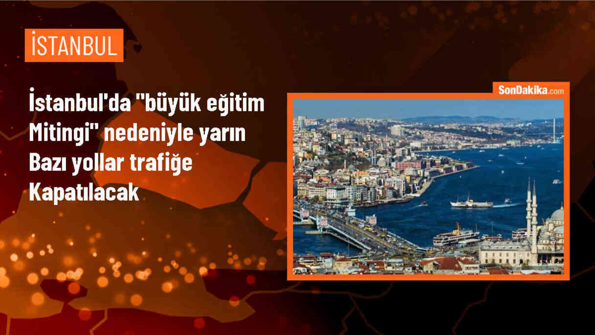 Saraçhane\'de düzenlenecek Büyük Eğitim Mitingi nedeniyle yollar trafiğe kapatılacak