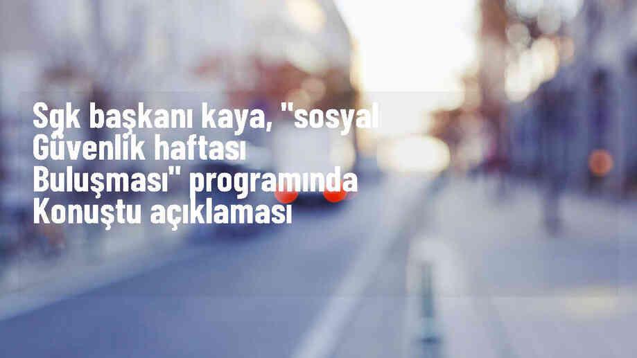 SGK Başkanı Raci Kaya: Kayıtlı istihdamı artırmak ve hizmet kalitesini yükseltmek için çalışmaya devam edeceğiz