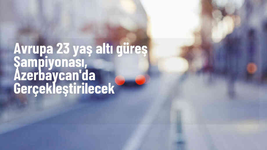Avrupa 23 Yaş Altı Güreş Şampiyonası\'nda Türkiye\'den 10\'ar kadın ve erkek milli güreşçi madalya için mindere çıkacak
