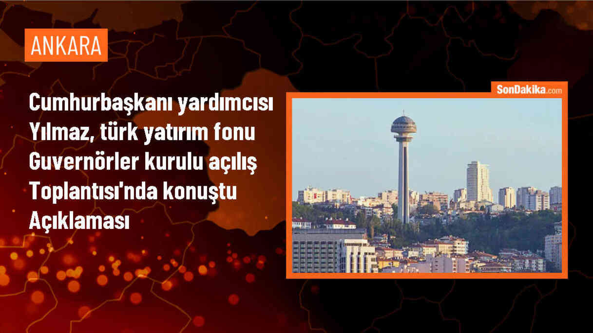 Cumhurbaşkanı Yardımcısı Yılmaz, Türk Yatırım Fonu Guvernörler Kurulu Açılış Toplantısı\'nda konuştu Açıklaması