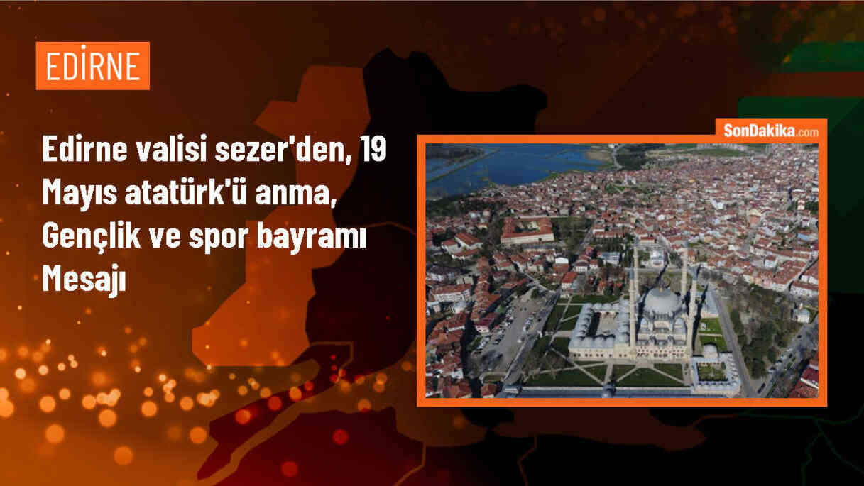 Edirne Valisi Sezer\'den, 19 Mayıs Atatürk\'ü Anma, Gençlik ve Spor Bayramı mesajı