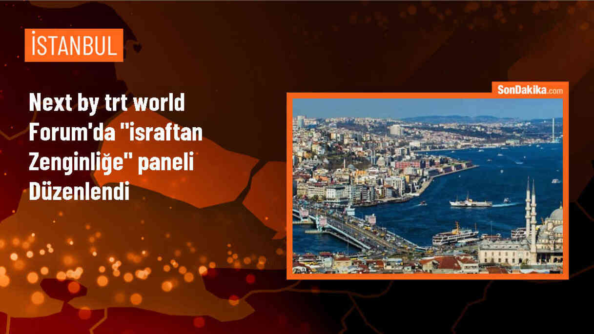NEXT by TRT World Forum\'da \'İsraftan Zenginliğe: Daha Yeşil Bir Yarın İçin Harekete Geçmek\' Başlıklı Panel İstanbul\'da Yapıldı
