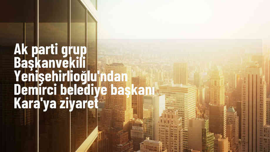 AK Parti Grup Başkanvekili Bahadır Yenişehirlioğlu, Demirci Belediye Başkanı Erkan Kara\'yı ziyaret etti