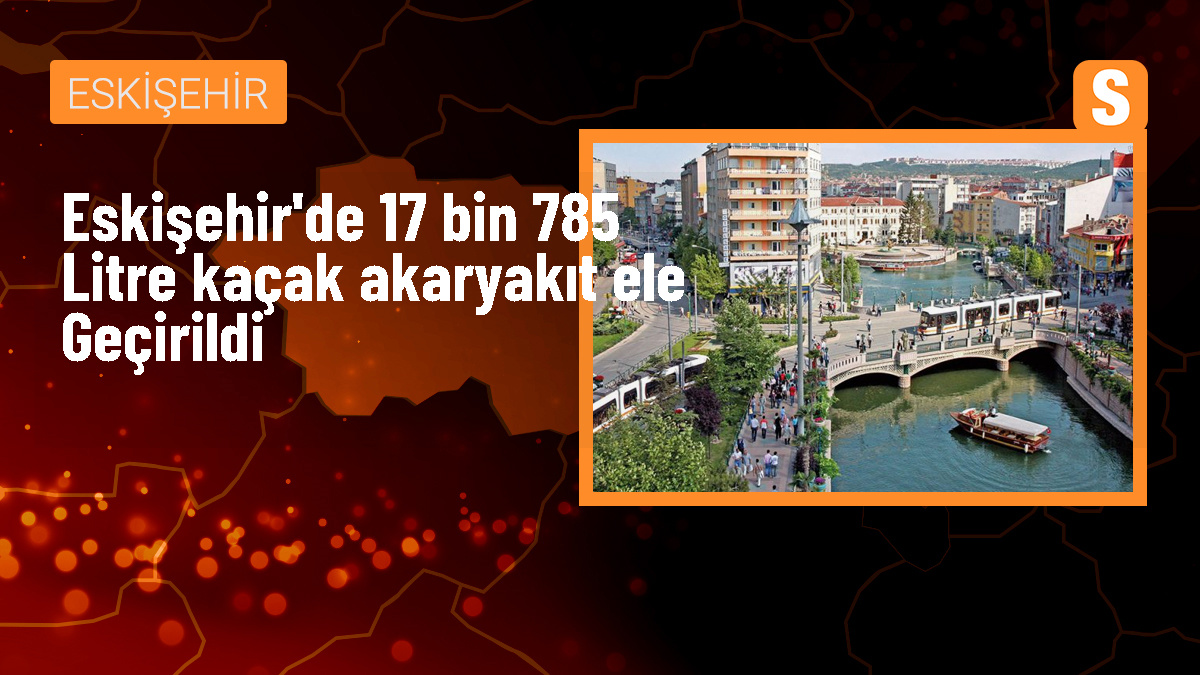 Eskişehir\'de 17 Bin 785 Litre Kaçak Akaryakıt Ele Geçirildi