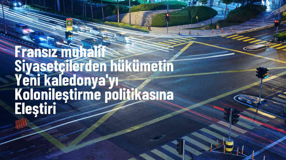Fransa\'da muhalif siyasiler Yeni Kaledonya\'nın kolonileştirilmesini eleştirdi