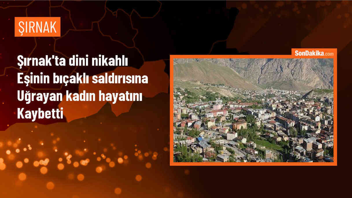 Şırnak\'ta Dini Nikahlı Eşin Bıçaklı Saldırısına Uğrayan Kadın Hayatını Kaybetti