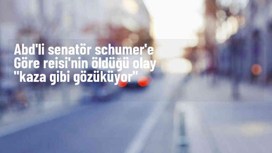 ABD Senatosu Çoğunluk Lideri Schumer: İran Cumhurbaşkanı\'nın Helikopter Kazası Bir Kaza Gibi Gözüküyor
