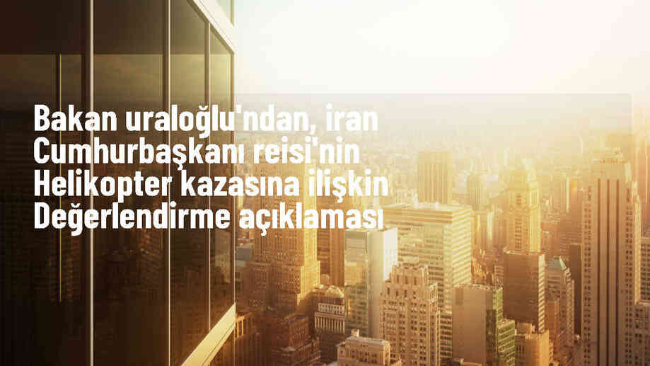 Ulaştırma Bakanı Uraloğlu, İran Cumhurbaşkanı Reisi\'nin Helikopter Kazasıyla İlgili Açıklama Yaptı