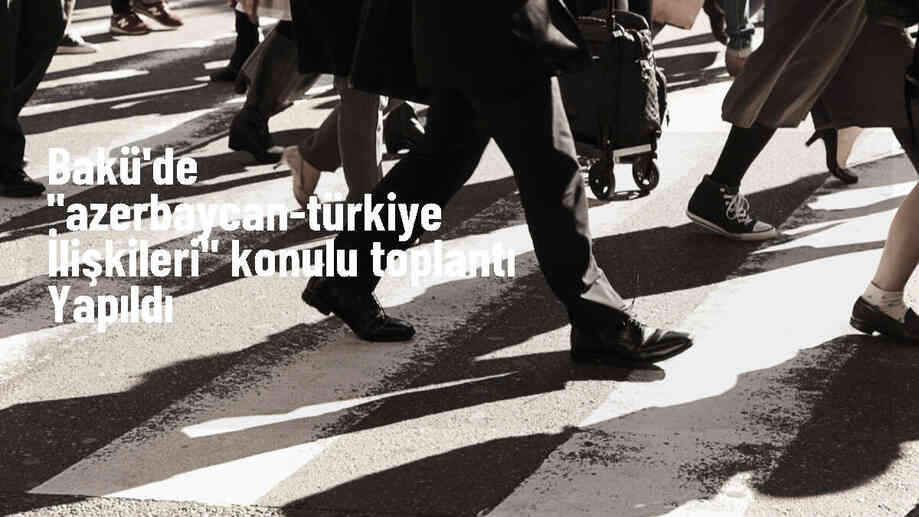 Azerbaycan-Türkiye İlişkileri Konulu Yuvarlak Masa Toplantısı Bakü\'de Gerçekleştirildi