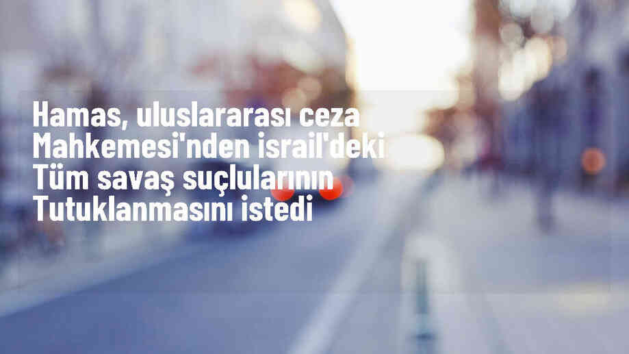 Hamas, İsrail\'deki savaş suçlusu yöneticiler hakkında tutuklama kararı talep etti