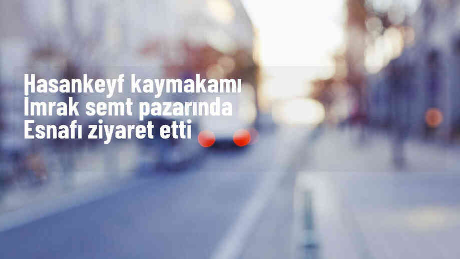 Hasankeyf Kaymakamı Mehmet Ali İmrak, semt pazarında esnafla buluştu