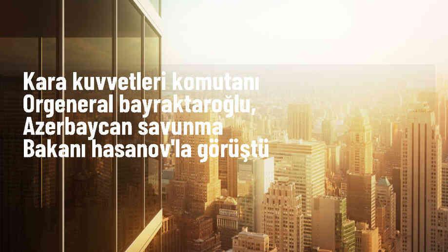 Kara Kuvvetleri Komutanı Orgeneral Selçuk Bayraktaroğlu, Azerbaycan\'da temaslarda bulundu