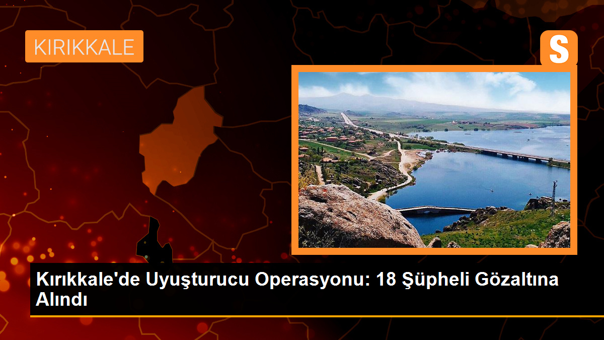 Kırıkkale\'de Uyuşturucu Operasyonunda 18 Şüpheli Gözaltına Alındı