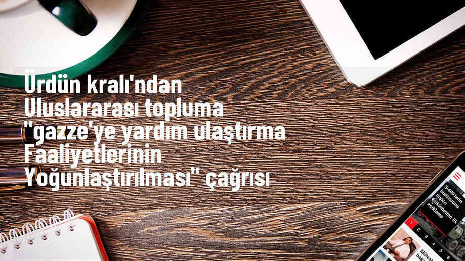 Ürdün Kralı 2. Abdullah, Gazze\'de ateşkes çağrısını yineledi