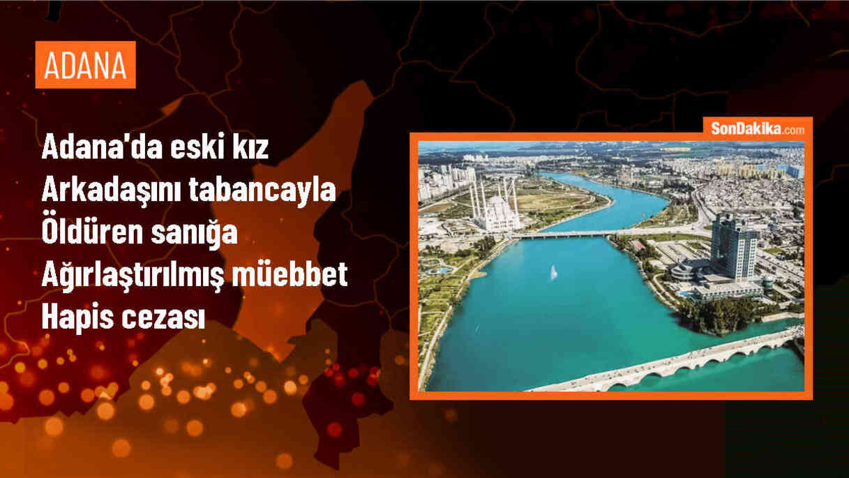 Adana\'da eski kız arkadaşını öldüren sanığa ağırlaştırılmış müebbet hapis cezası