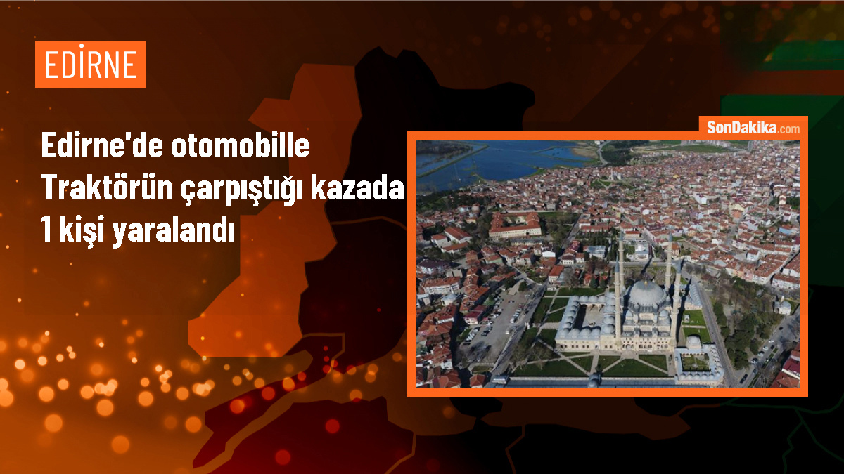 Edirne\'de otomobille traktörün çarpıştığı kazada 1 kişi yaralandı