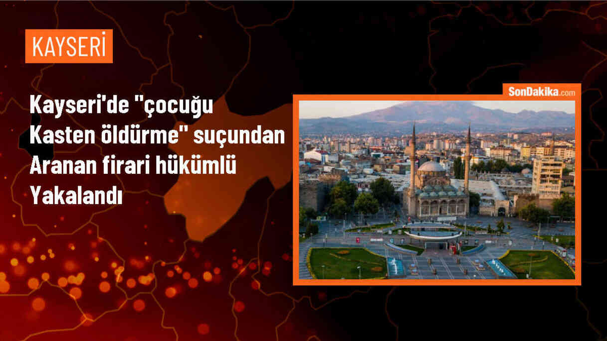 Kayseri\'de çocuğu kasten öldürme suçundan hükümlü yakalandı