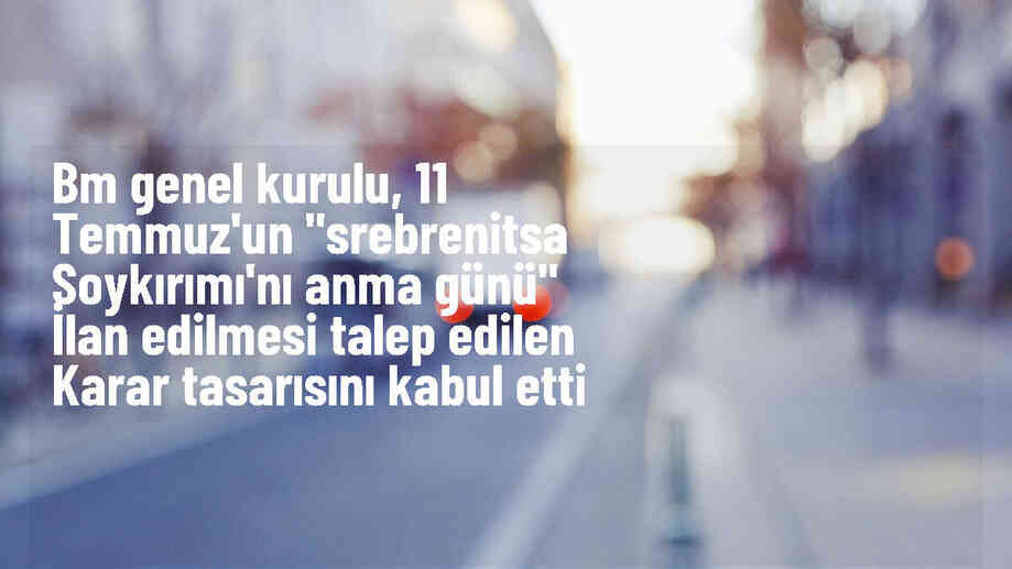 BM Genel Kurulu, Srebrenitsa Soykırımı\'nı Anma Günü\'nü kabul etti