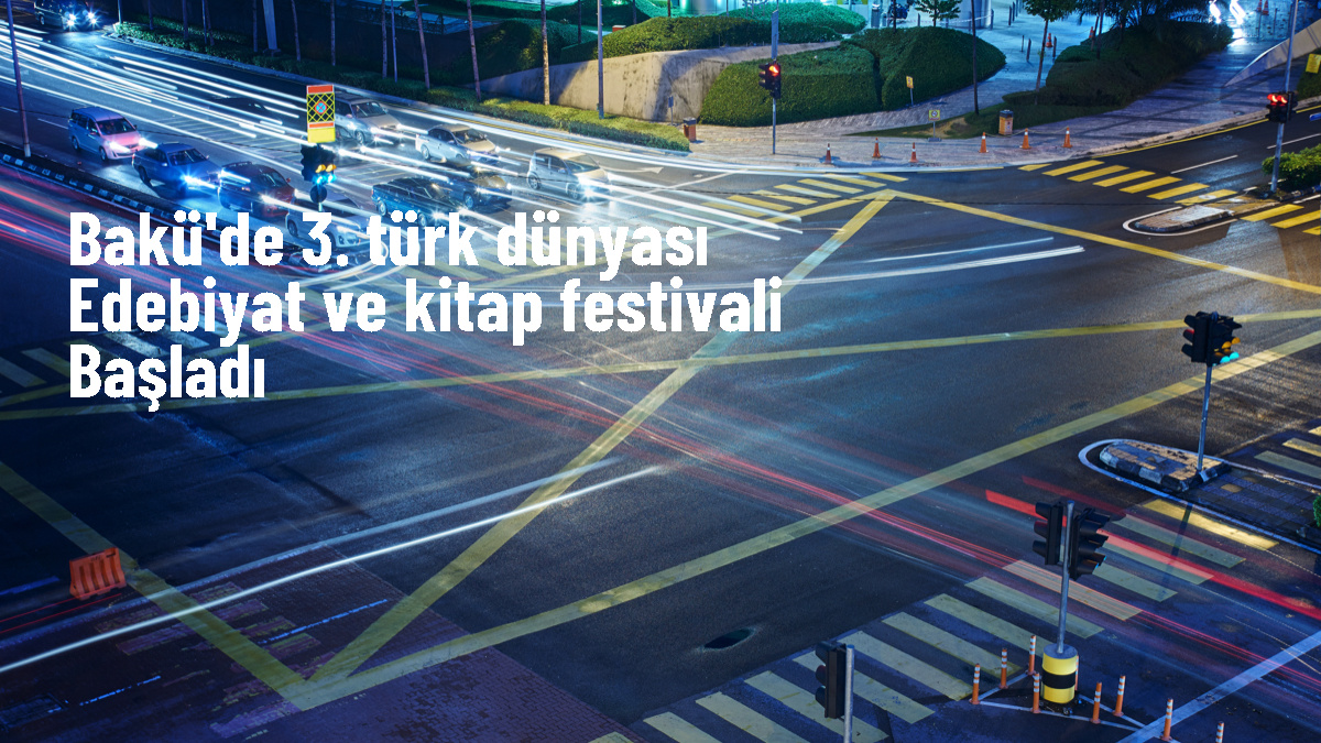 Bakü\'de 3. Türk Dünyası Edebiyat ve Kitap Festivali düzenleniyor