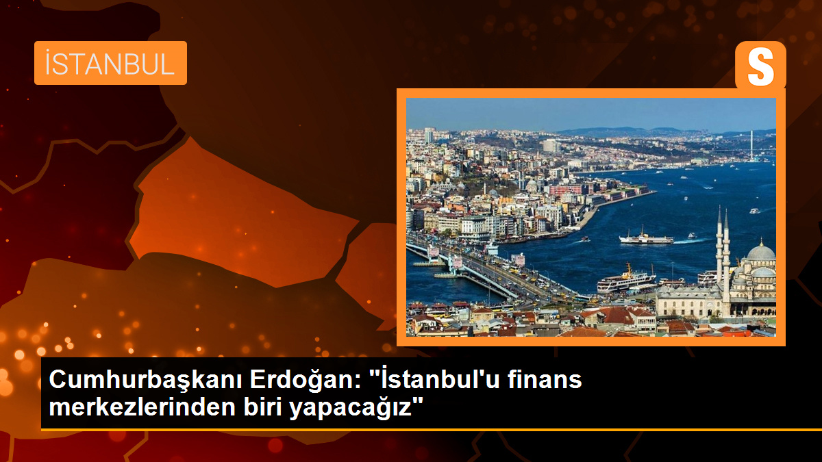 Cumhurbaşkanı Erdoğan: "İstanbul\'u finans merkezlerinden biri yapacağız"