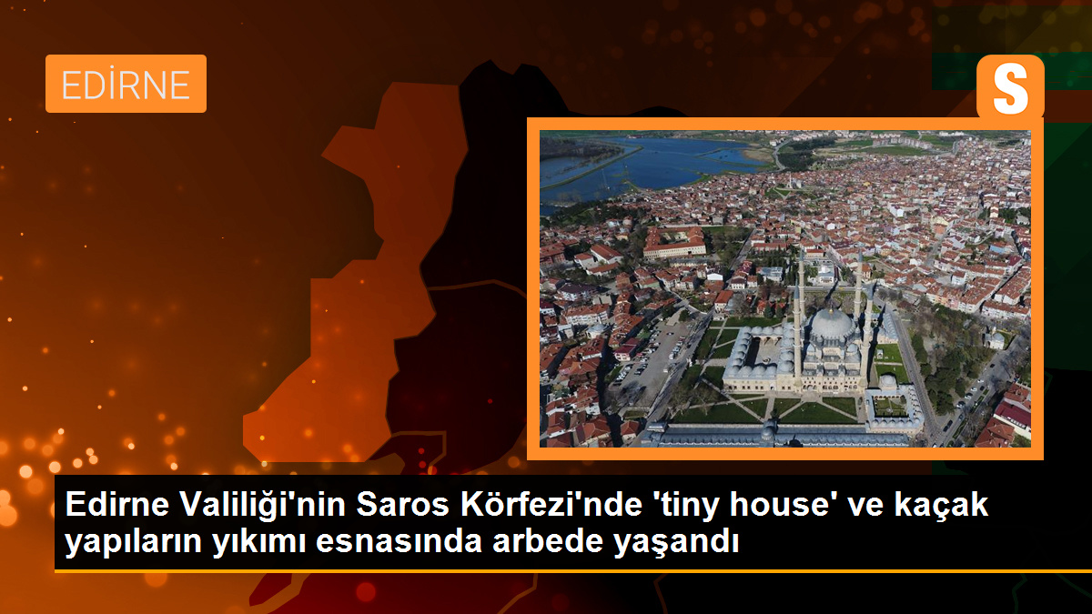 Edirne Valiliği\'nin Saros Körfezi\'nde \'tiny house\' ve kaçak yapıların yıkımı esnasında arbede yaşandı