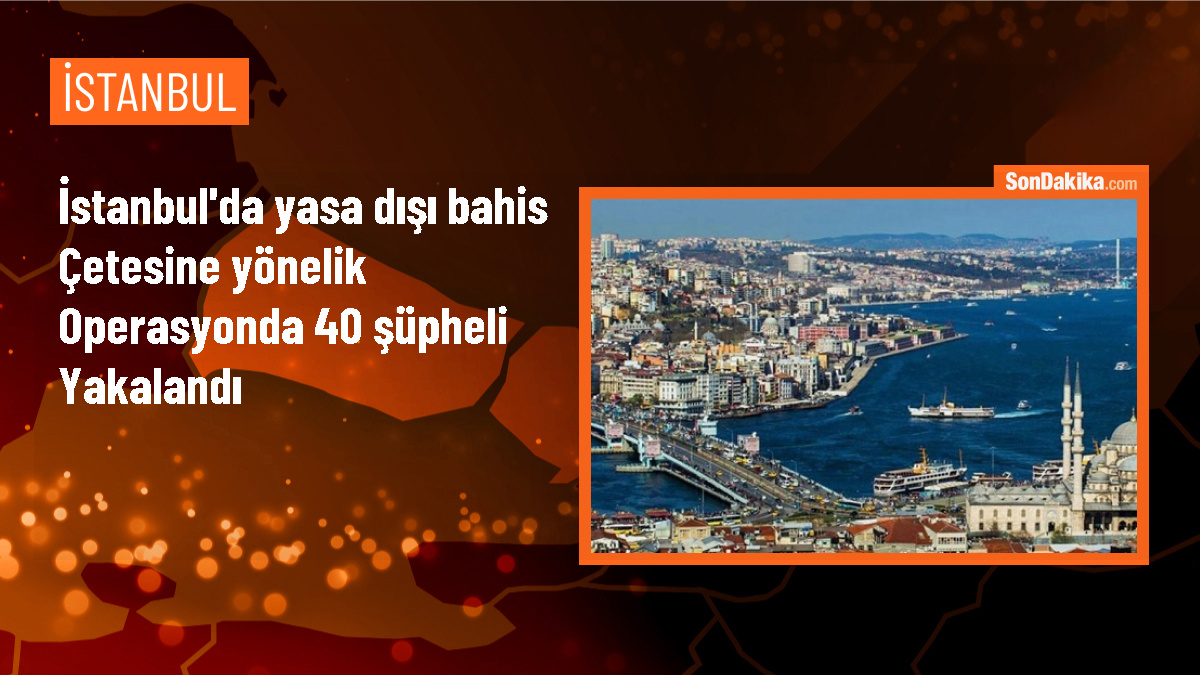 İstanbul\'da yasa dışı bahis çetesine yönelik operasyon: 40 şüpheli gözaltına alındı