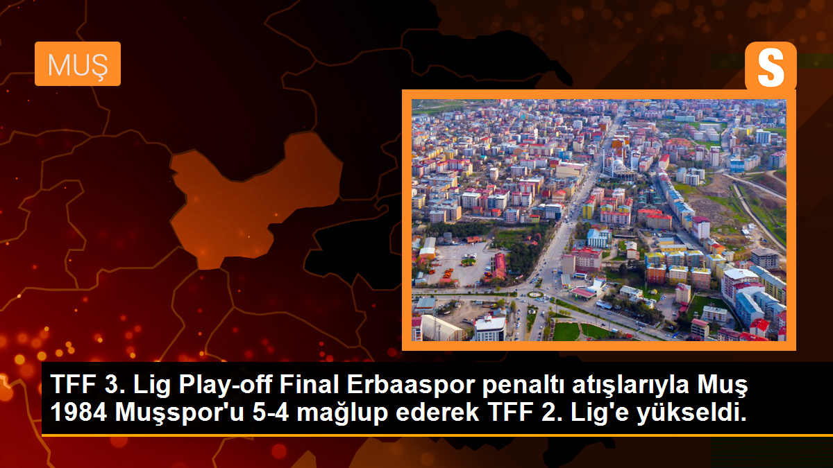 TFF 3. Lig Play-off Final\'inde Erbaaspor, Muş 1984 Muşspor\'u penaltı atışlarıyla mağlup ederek TFF 2. Lig\'e yükseldi