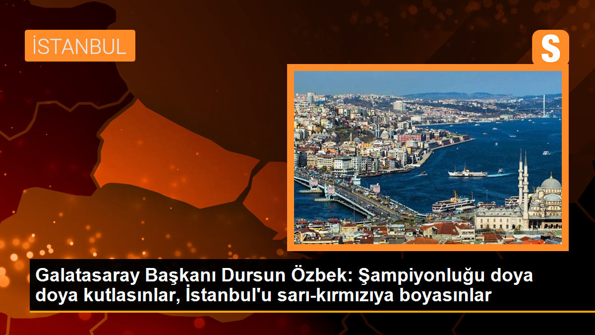 Galatasaray Başkanı Dursun Özbek: Şampiyonluğu doya doya kutlasınlar, İstanbul\'u sarı-kırmızıya boyasınlar