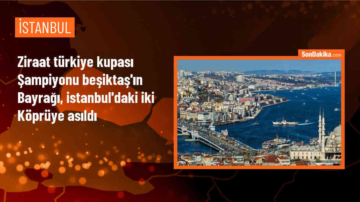 Beşiktaş\'ın Ziraat Türkiye Kupası zaferi: Bayraklar köprülerde dalgalanıyor