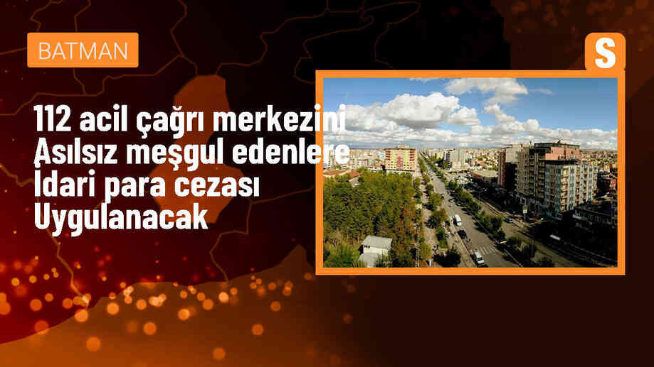 Batman Valiliği, 112 Acil Çağrı Merkezini gereksiz meşgul edenlere idari para cezası uygulayacak